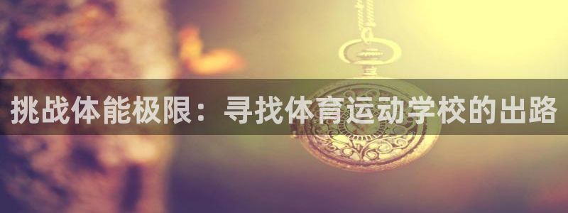 熊猫体育直播：挑战体能极限：寻找体育运动学校的出路