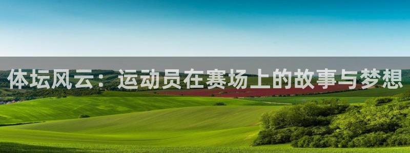熊猫体育app官方下载最新版：体坛风云：运动员在赛场上的故事与梦想