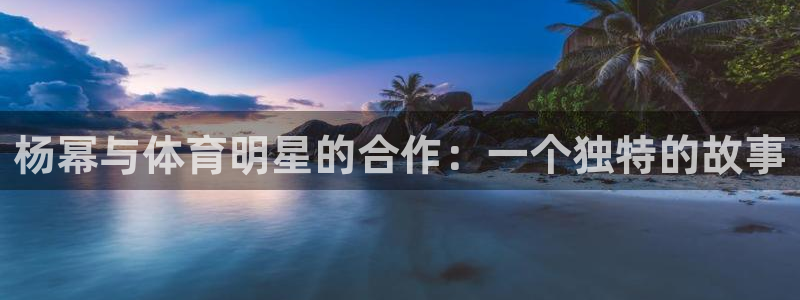 熊猫体育比赛直播：杨幂与体育明星的合作：一个独特的故事
