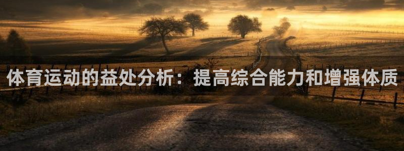 熊猫体育app官方下载最新版：体育运动的益处分析：提高综合能力和增强体质